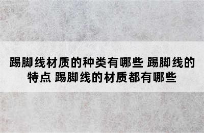 踢脚线材质的种类有哪些 踢脚线的特点 踢脚线的材质都有哪些